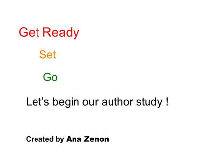 Get Ready Set Go Let’s begin our author study ! Created by Ana Zenon.