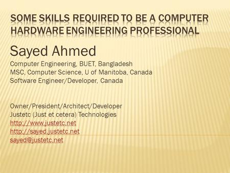 Sayed Ahmed Computer Engineering, BUET, Bangladesh MSC, Computer Science, U of Manitoba, Canada Software Engineer/Developer, Canada Owner/President/Architect/Developer.