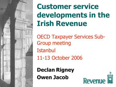 Customer service developments in the Irish Revenue OECD Taxpayer Services Sub- Group meeting Istanbul 11-13 October 2006 Declan Rigney Owen Jacob.