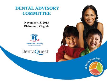 1 DENTAL ADVISORY COMMITTEE DENTAL ADVISORY COMMITTEE November 15, 2013 Richmond, Virginia.