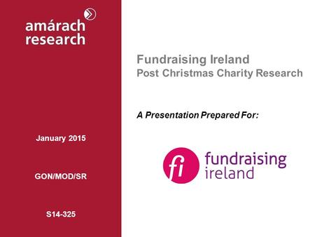 Fundraising Ireland Post Christmas Charity Research A Presentation Prepared For: January 2015 GON/MOD/SR S14-325.