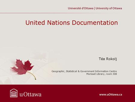 United Nations Documentation Téa Rokolj Geographic, Statistical & Government Information Centre Morisset Library, room 308.