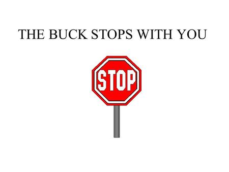 THE BUCK STOPS WITH YOU. I CAN ONLY TELL YOU WHAT IS TRUE FOR TODAY.