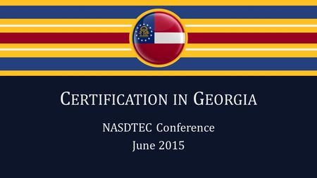 C ERTIFICATION IN G EORGIA NASDTEC Conference June 2015.