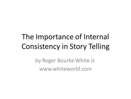 The Importance of Internal Consistency in Story Telling by Roger Bourke White Jr. www.whiteworld.com.