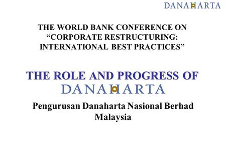 THE ROLE AND PROGRESS OF THE WORLD BANK CONFERENCE ON “CORPORATE RESTRUCTURING: INTERNATIONAL BEST PRACTICES” THE ROLE AND PROGRESS OF Pengurusan Danaharta.