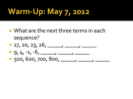  What are the next three terms in each sequence?  17, 20, 23, 26, _____, _____, _____  9, 4, -1, -6, _____, _____, _____  500, 600, 700, 800, _____,