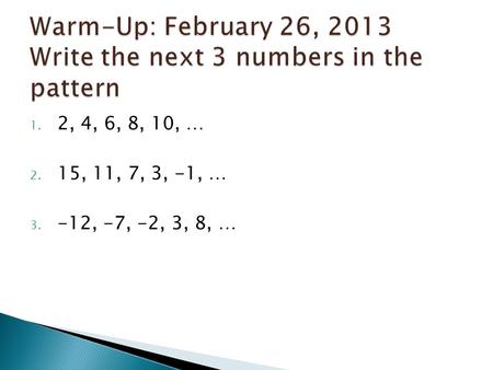 1. 2, 4, 6, 8, 10, … 2. 15, 11, 7, 3, -1, … 3. -12, -7, -2, 3, 8, …