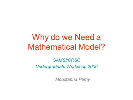 Why do we Need a Mathematical Model? SAMSI/CRSC Undergraduate Workshop 2006 Moustapha Pemy.