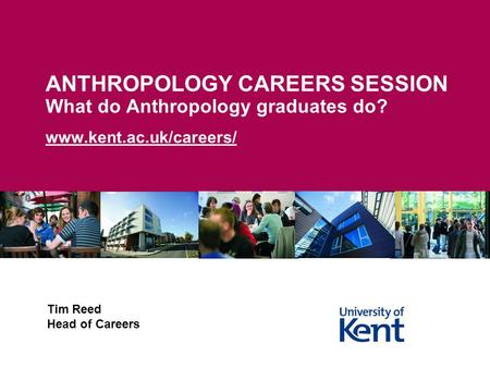 ANTHROPOLOGY CAREERS SESSION What do Anthropology graduates do? www.kent.ac.uk/careers/ Tim Reed Head of Careers.