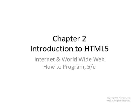 Chapter 2 Introduction to HTML5 Internet & World Wide Web How to Program, 5/e Copyright © Pearson, Inc. 2013. All Rights Reserved.