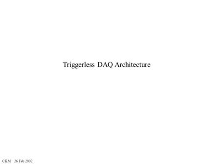 CKM 26 Feb 2002 Triggerless DAQ Architecture. CKM 26 Feb 2002 Switch-based DAQ Operation (buffers) 8 9 10 11 4 9 10 11 4 9 6 0 5 6 7 0 1 6 7 0 1 2 3 8.