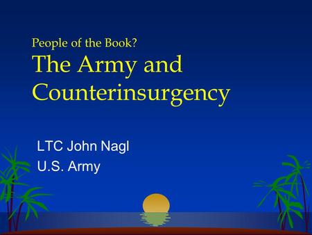 People of the Book? The Army and Counterinsurgency LTC John Nagl U.S. Army.