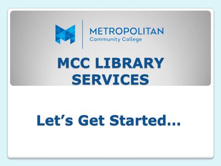 MCC LIBRARY SERVICES Let’s Get Started….