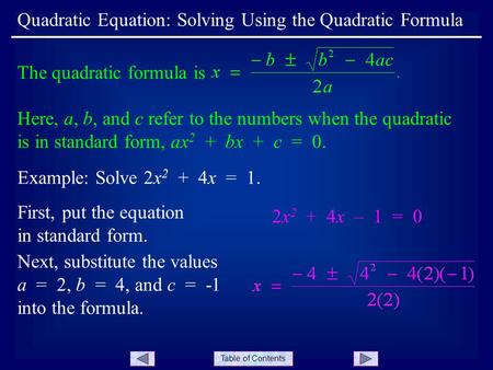 Table of Contents Quadratic Equation: Solving Using the Quadratic Formula Example: Solve 2x 2 + 4x = 1. The quadratic formula is Here, a, b, and c refer.