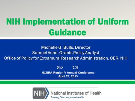  Presented By: NameTitleOffice PresentationTitle NCURA Region V Annual Conference April 21, 2015 Michelle G. Bulls, Director Samuel Ashe, Grants Policy.