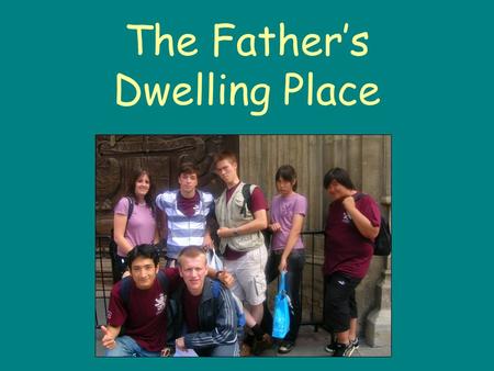 The Father’s Dwelling Place. The Father's dwelling place is the fountain of our life; Drawn to the light of eternal day, we abandon the darkness. May.