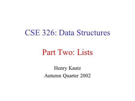 CSE 326: Data Structures Part Two: Lists Henry Kautz Autumn Quarter 2002.