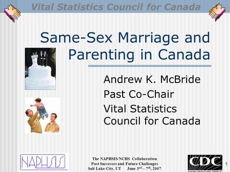 Vital Statistics Council for Canada The NAPHSIS/NCHS Collaboration Past Successes and Future Challenges Salt Lake City, UT June 3 rd – 7 th, 2007 1 Same-Sex.