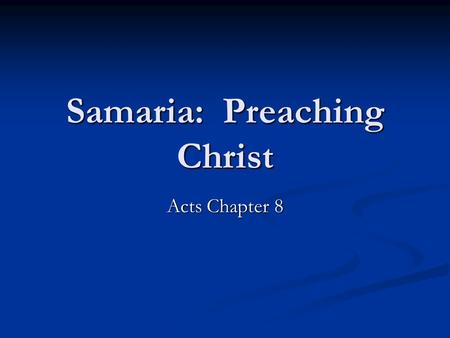 Samaria: Preaching Christ Acts Chapter 8. Origin of the Samaritans Assyrian Captivity. 2 Kings 17 Assyrian Captivity. 2 Kings 17 Jews and Samaritans have.