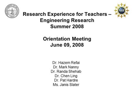 Research Experience for Teachers – Engineering Research Summer 2008 Orientation Meeting June 09, 2008 Dr. Hazem Refai Dr. Mark Nanny Dr. Randa Shehab Dr.