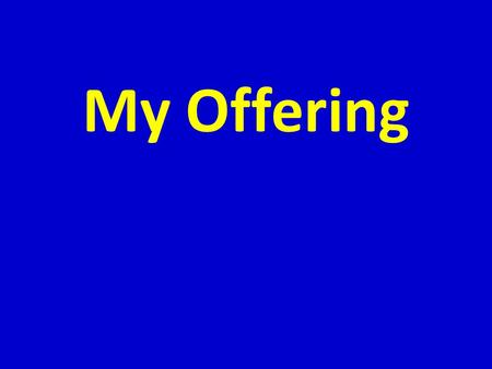 My Offering. “What did you get out of worship?” This is the wrong question to ask! The right question is – “What did you give in worship?”