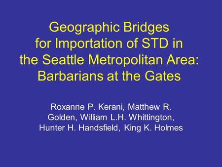 Geographic Bridges for Importation of STD in the Seattle Metropolitan Area: Barbarians at the Gates Roxanne P. Kerani, Matthew R. Golden, William L.H.