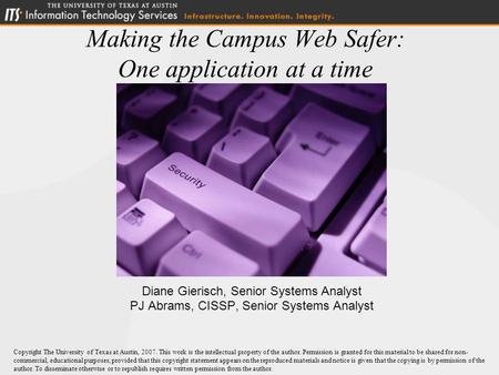 Making the Campus Web Safer: One application at a time Diane Gierisch, Senior Systems Analyst PJ Abrams, CISSP, Senior Systems Analyst Copyright The University.