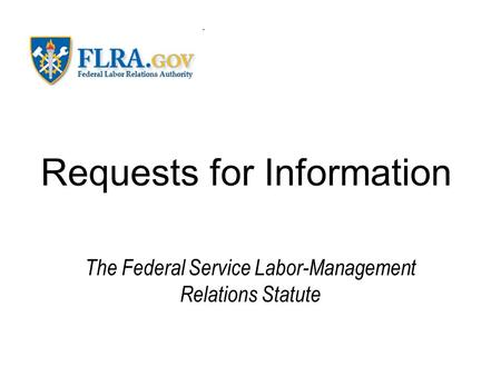 Requests for Information The Federal Service Labor-Management Relations Statute.