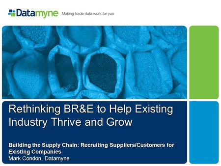 Rethinking BR&E to Help Existing Industry Thrive and Grow Building the Supply Chain: Recruiting Suppliers/Customers for Existing Companies Mark Condon,