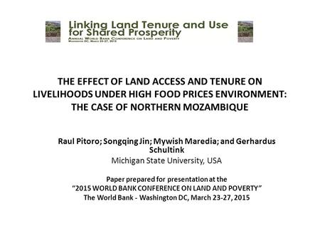 THE EFFECT OF LAND ACCESS AND TENURE ON LIVELIHOODS UNDER HIGH FOOD PRICES ENVIRONMENT: THE CASE OF NORTHERN MOZAMBIQUE Raul Pitoro; Songqing Jin; Mywish.