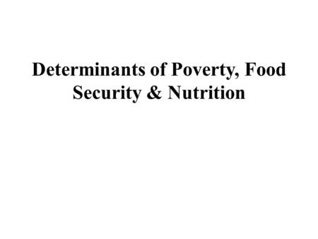 Determinants of Poverty, Food Security & Nutrition.