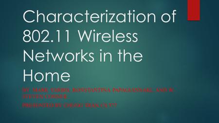 Characterization of 802.11 Wireless Networks in the Home BY MARK YARBIS, KONSTANTINA PAPAGIANNAKI, AND W. STEVEN CONNER PRESENTED BY CHUNG TRAN CS 577.