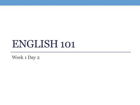 ENGLISH 101 Week 1 Day 2. What is Academic Writing? Academic Writing is NOT… Being perfect the first time Always having “original” ideas that are not.