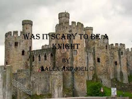 Was it scary to be a knight by Alex and joel. WARICK CASTLE BODIAM CASTLE TOWER OF LONDON WINDSOR CASTLE ST MICHEALS MOUNT STOKESAY CASTLE SKIPTON CASTLE.