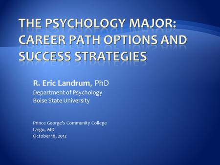 R. Eric Landrum, PhD Department of Psychology Boise State University Prince George’s Community College Largo, MD October 18, 2012.