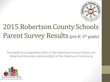 2015 Robertson County Schools Parent Survey Results (pre-K -5 th grade) Facilitated by a cooperative effort of the Robertson County Schools and Robertson.