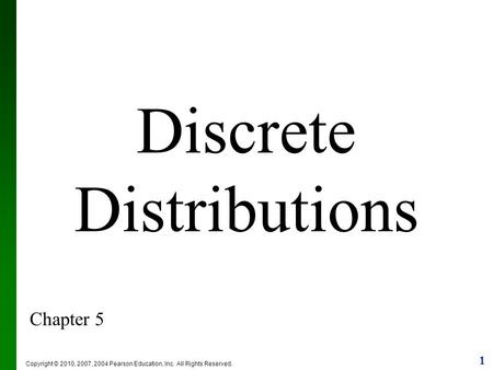 1 Copyright © 2010, 2007, 2004 Pearson Education, Inc. All Rights Reserved. Discrete Distributions Chapter 5.