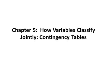 Chapter 5: How Variables Classify Jointly: Contingency Tables.