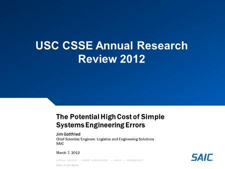 © SAIC. All rights reserved. NATIONAL SECURITY ENERGY & ENVIRONMENT HEALTH CYBERSECURITY The Potential High Cost of Simple Systems Engineering Errors Jim.