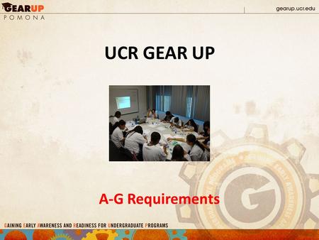 UCR GEAR UP A-G Requirements. The who, what, when’s & WHY’s of A-G’s.