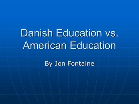 Danish Education vs. American Education By Jon Fontaine.