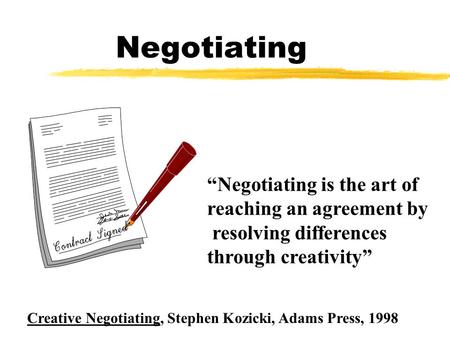 Negotiating Creative Negotiating, Stephen Kozicki, Adams Press, 1998 “Negotiating is the art of reaching an agreement by resolving differences through.