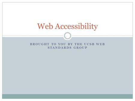 BROUGHT TO YOU BY THE UCSB WEB STANDARDS GROUP Web Accessibility.