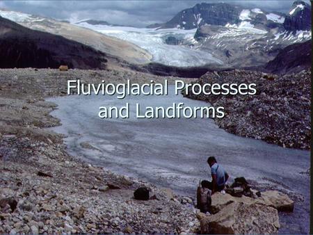 Fluvioglacial Processes and Landforms