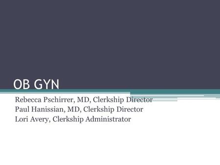 OB GYN Rebecca Pschirrer, MD, Clerkship Director Paul Hanissian, MD, Clerkship Director Lori Avery, Clerkship Administrator.