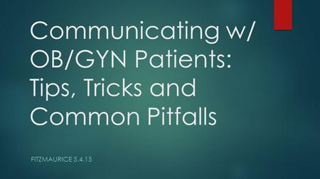 Communicating w/ OB/GYN Patients: Tips, Tricks and Common Pitfalls FITZMAURICE 5.4.15.