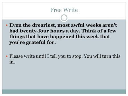 Free Write Even the dreariest, most awful weeks aren’t bad twenty-four hours a day. Think of a few things that have happened this week that you’re grateful.