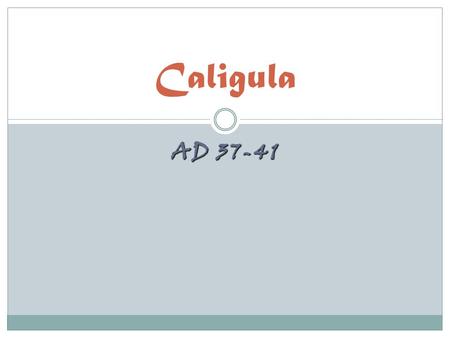 AD 37-41 Caligula. Gaius Julius Caesar Augustus Germanicus Son of Germanicus (a nephew of Tiberius) and Aggripina Born in Antium – 12 AD Caligula- Nickname.