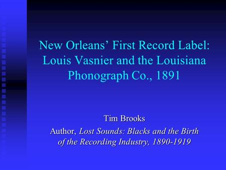 New Orleans’ First Record Label: Louis Vasnier and the Louisiana Phonograph Co., 1891 Tim Brooks Author, Lost Sounds: Blacks and the Birth of the Recording.